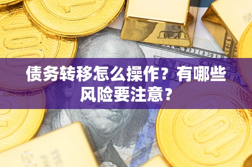武汉债务转移怎么操作？有哪些风险要注意？
