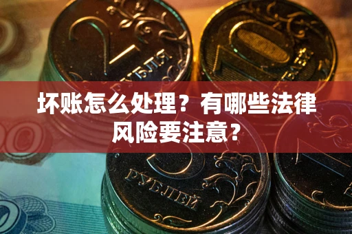 武汉坏账怎么处理？有哪些法律风险要注意？