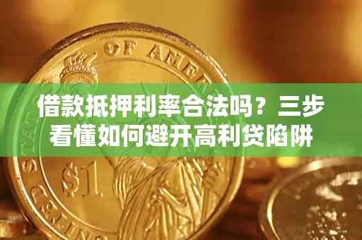武汉借款抵押利率合法吗？三步看懂如何避开高利贷陷阱