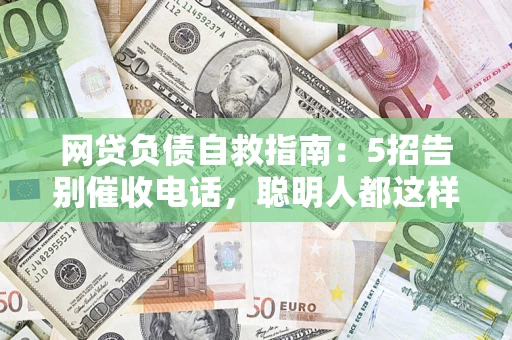 武汉网贷负债自救指南：5招告别催收电话，聪明人都这样做