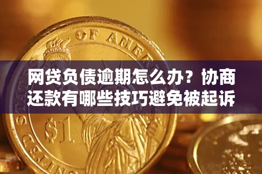 武汉网贷负债逾期怎么办？协商还款有哪些技巧避免被起诉？