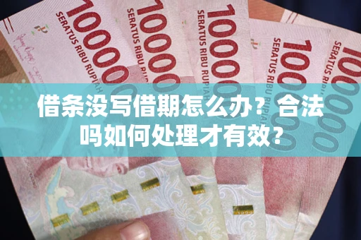 武汉借条没写借期怎么办？合法吗如何处理才有效？