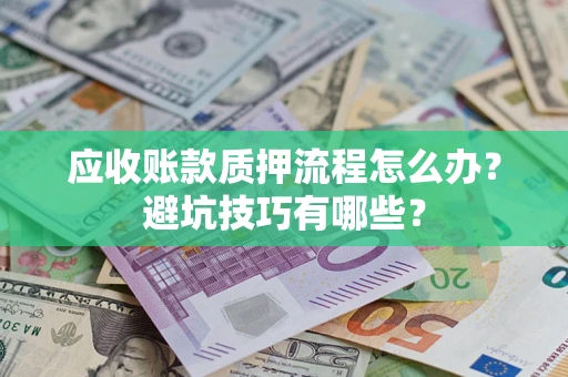 武汉应收账款质押流程怎么办？避坑技巧有哪些？