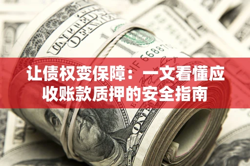 武汉让债权变保障：一文看懂应收账款质押的安全指南