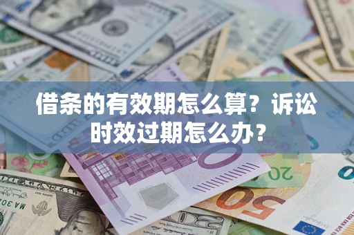 武汉借条的有效期怎么算？诉讼时效过期怎么办？