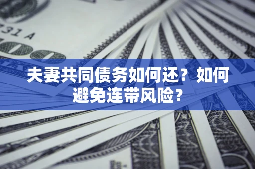 武汉夫妻共同债务如何还？如何避免连带风险？