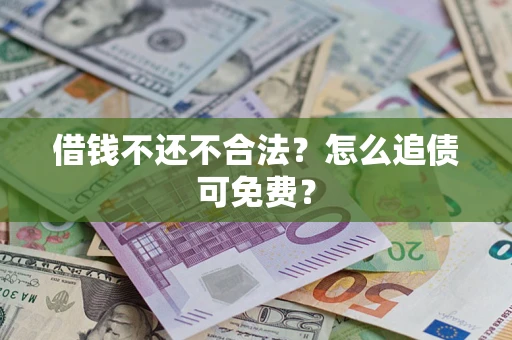 武汉借钱不还不合法？怎么追债可免费？