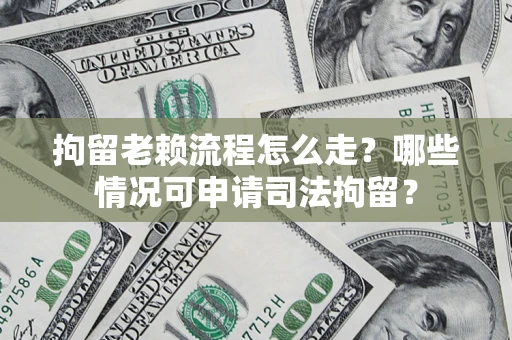 武汉拘留老赖流程怎么走?哪些情况可申请司法拘留? 武汉拘留老赖流程怎么走?哪些情况可申请司法拘留?