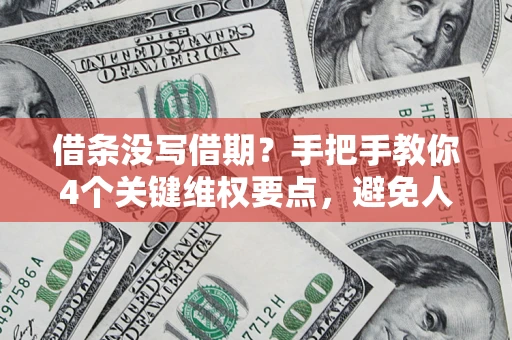 武汉借条没写借期？手把手教你4个关键维权要点，避免人财两空