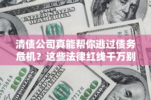 武汉清债公司真能帮你逃过债务危机？这些法律红线千万别踩