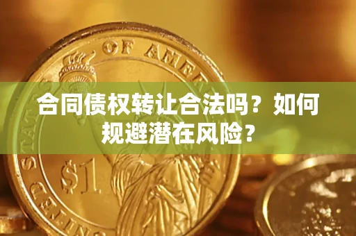 武汉合同债权转让合法吗?如何规避潜在风险? 武汉合同债权转让合法吗?如何规避潜在风险?
