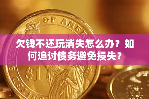 武汉欠钱不还玩消失怎么办？如何追讨债务避免损失？