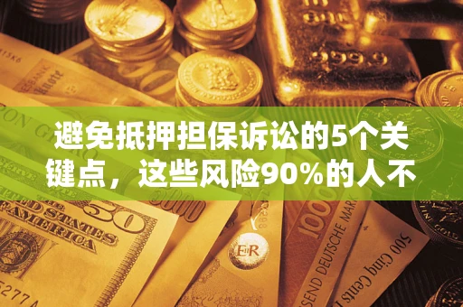 武汉避免抵押担保诉讼的5个关键点，这些风险90%的人不知道！