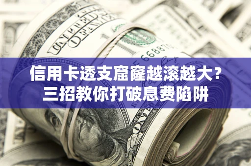 武汉信用卡透支窟窿越滚越大？三招教你打破息费陷阱