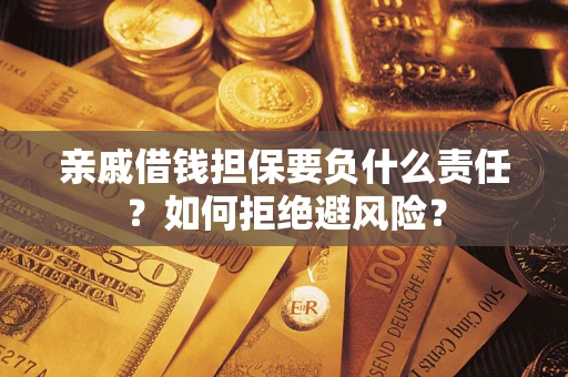 武汉亲戚借钱担保要负什么责任？如何拒绝避风险？