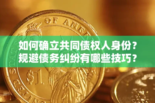 武汉如何确立共同债权人身份？规避债务纠纷有哪些技巧？