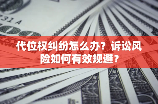 武汉代位权纠纷怎么办？诉讼风险如何有效规避？
