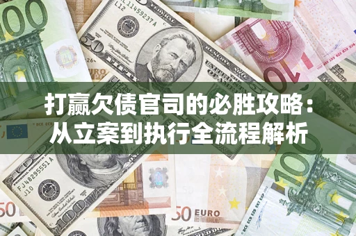 武汉打赢欠债官司的必胜攻略：从立案到执行全流程解析