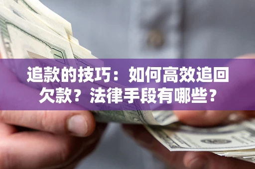 武汉追款的技巧：如何高效追回欠款？法律手段有哪些？