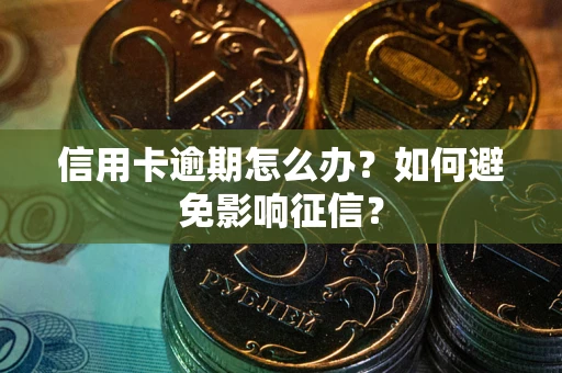 武汉信用卡逾期怎么办？如何避免影响征信？