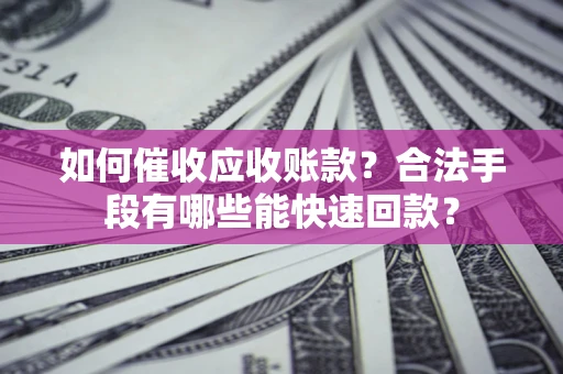 武汉如何催收应收账款？合法手段有哪些能快速回款？