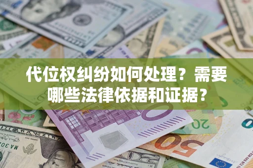 武汉代位权纠纷如何处理？需要哪些法律依据和证据？