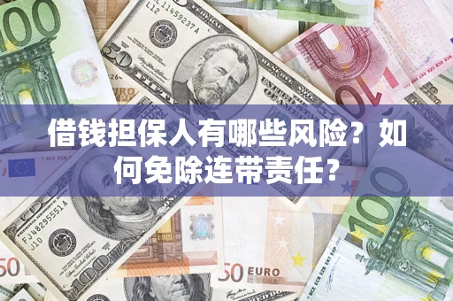 武汉借钱担保人有哪些风险？如何免除连带责任？