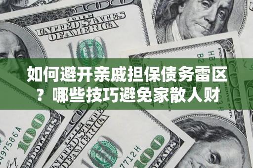 武汉如何避开亲戚担保债务雷区？哪些技巧避免家散人财