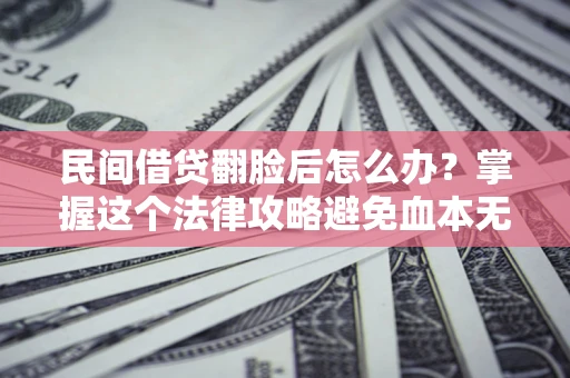 武汉民间借贷翻脸后怎么办？掌握这个法律攻略避免血本无归
