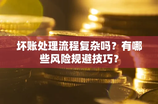 武汉坏账处理流程复杂吗？有哪些风险规避技巧？