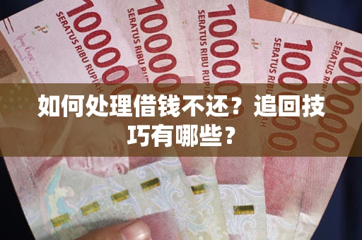 武汉如何处理借钱不还？追回技巧有哪些？