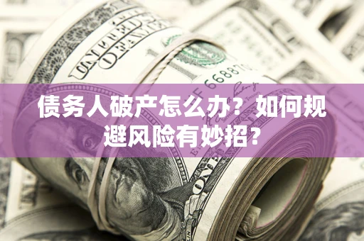 武汉债务人破产怎么办？如何规避风险有妙招？