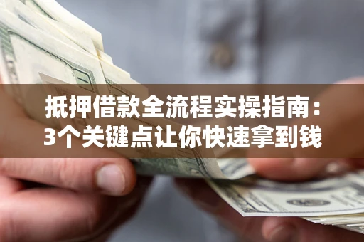 武汉抵押借款全流程实操指南：3个关键点让你快速拿到钱