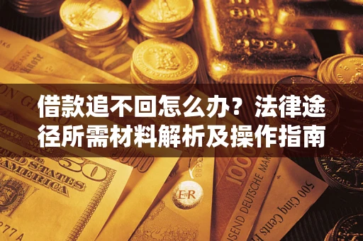 武汉借款追不回怎么办?法律途径所需材料解析及操作指南 武汉借款追不回怎么办?法律途径所需材料解析及操作指南