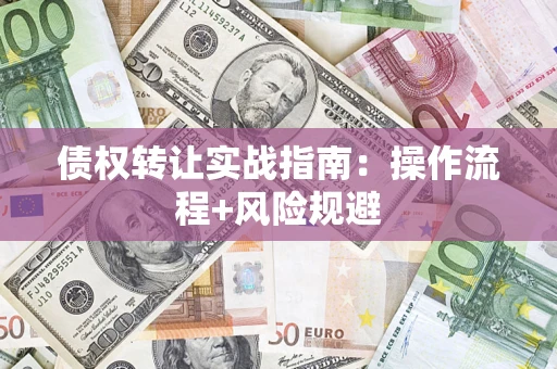 武汉债权转让实战指南：操作流程+风险规避