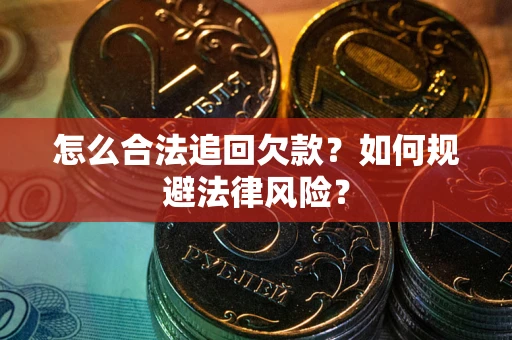 武汉怎么合法追回欠款？如何规避法律风险？