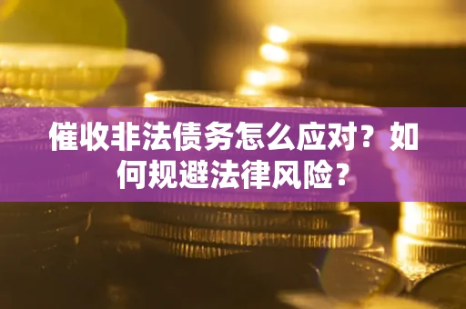 武汉催收非法债务怎么应对？如何规避法律风险？