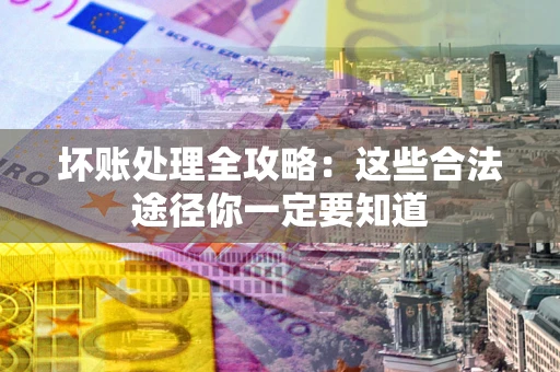 武汉坏账处理全攻略：这些合法途径你一定要知道