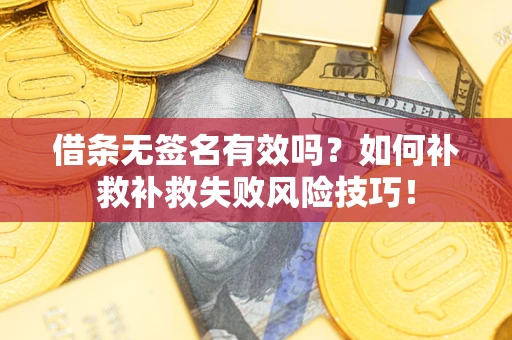 武汉借条无签名有效吗？如何补救补救失败风险技巧！