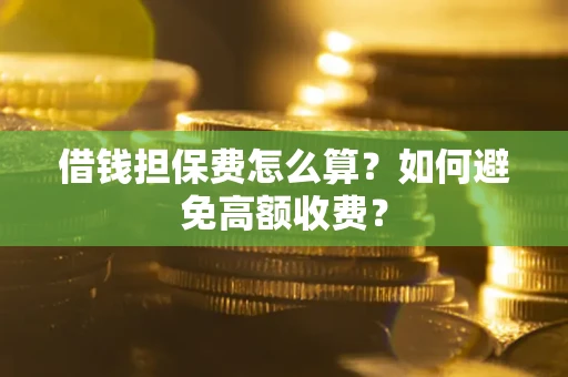 武汉借钱担保费怎么算？如何避免高额收费？
