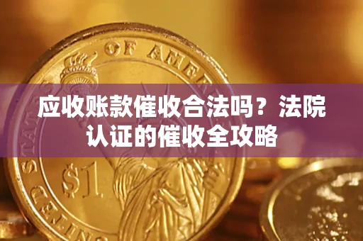 武汉应收账款催收合法吗？法院认证的催收全攻略