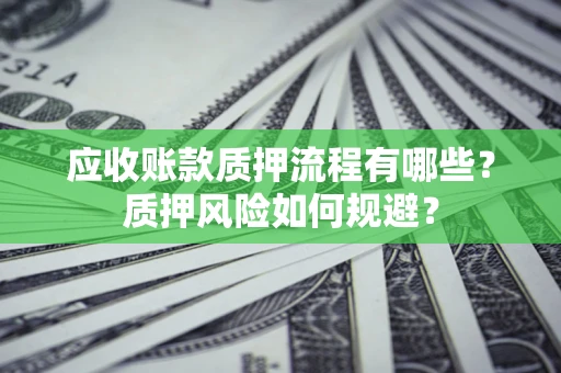 武汉应收账款质押流程有哪些？质押风险如何规避？