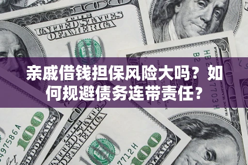 武汉亲戚借钱担保风险大吗？如何规避债务连带责任？