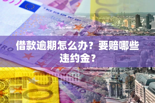 武汉借款逾期怎么办？要赔哪些违约金？