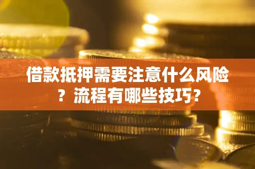 武汉借款抵押需要注意什么风险？流程有哪些技巧？