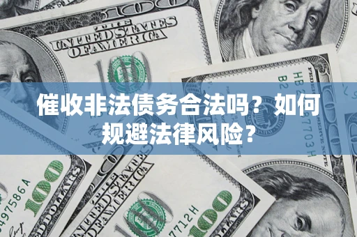 武汉催收非法债务合法吗？如何规避法律风险？