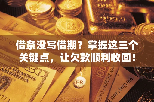 武汉借条没写借期？掌握这三个关键点，让欠款顺利收回！