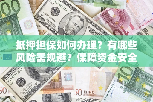 武汉抵押担保如何办理？有哪些风险需规避？保障资金安全