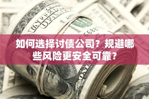 武汉如何选择讨债公司？规避哪些风险更安全可靠？