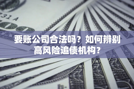 武汉要账公司合法吗？如何辨别高风险追债机构？